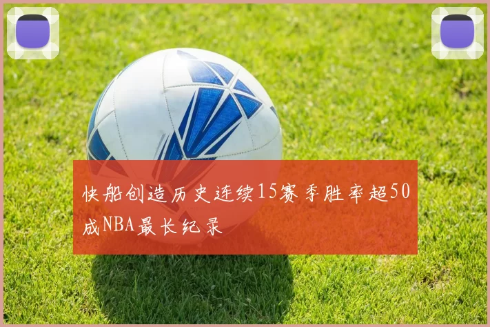 快船创造历史连续15赛季胜率超50成NBA最长纪录