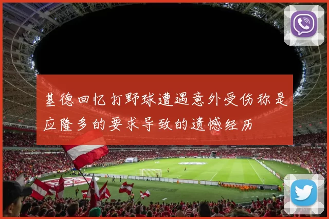 基德回忆打野球遭遇意外受伤称是应隆多的要求导致的遗憾经历