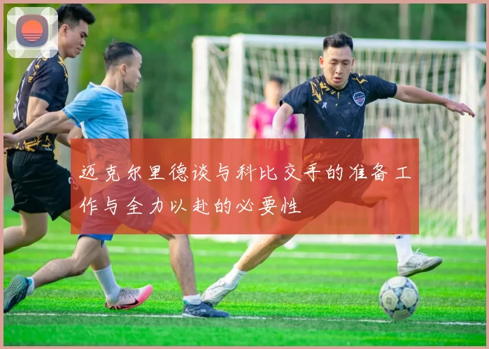 迈克尔里德谈与科比交手的准备工作与全力以赴的必要性