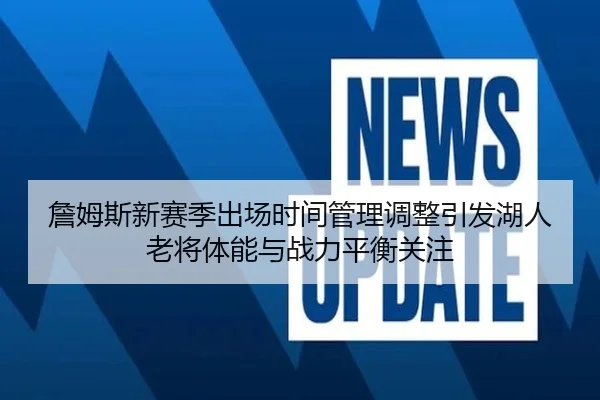 詹姆斯新赛季出场时间管理调整引发湖人老将体能与战力平衡关注